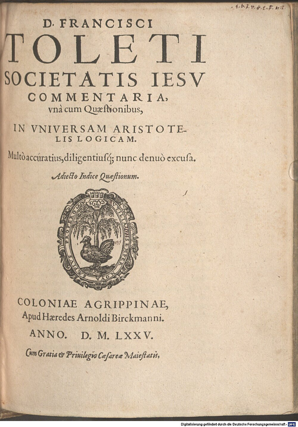Toledo, Francisco de: D. Francisci Toleti Societatis Iesv Commentaria, vnà cum Quaestionibus, In Vniversam Aristotelis Logicam Coloniae Agrippinae 1575 (4 A.gr.b. 290#Beibd.1)