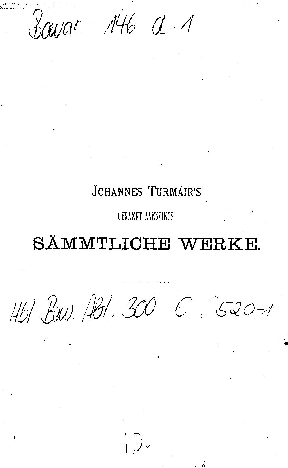 Aventinus, Johannes: Johannes Turmair's, genannt Aventinus, sämmtliche Werke München 1881 (Hbl/Bav. 300 E 2520-1)