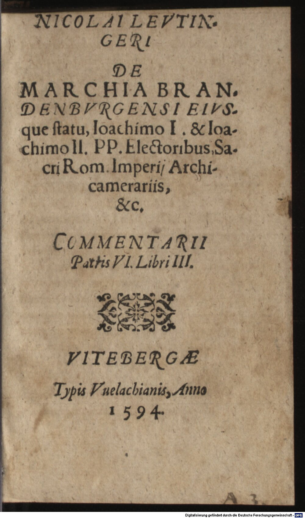 Leutinger, Nicolaus: Nicolai Levtingeri De Marchia Brandenbvrgensi Eivsque statu, Ioachimo I. & Ioachimo II. PP. Electoribus, Sacri Rom. Imperi Archicamerariis, &c. Commentarii Patris VI. Libri III. Vitebergae 1594 (Bor. 122#Beibd.1)