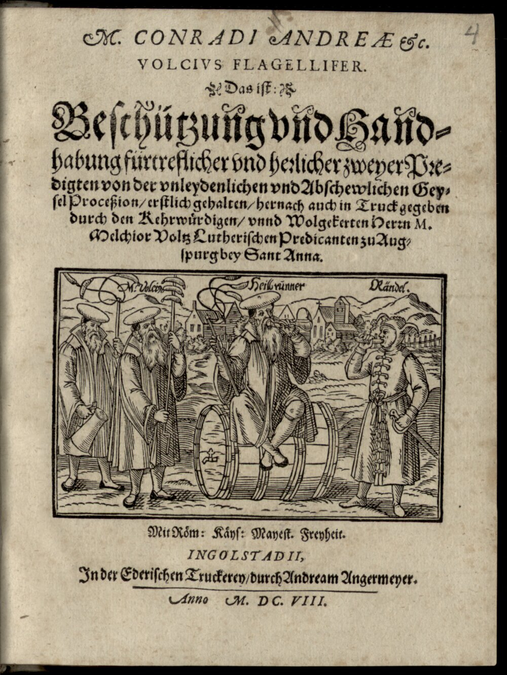 Vetter, Conrad: M. Conradi Andreae &c. Volcivs Flagellifer. Das ist: Beschützung vnd Handhabung fürtreflicher vnd herlicher zweyer Predigten von der vnleydenlichen vnd Abschewlichen Geysel Proceßion Ingolstadii 1608 (4 Asc. 1185#Beibd.4)