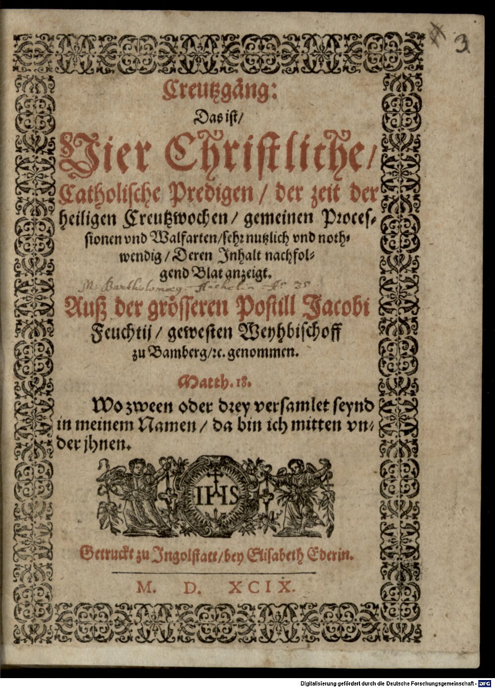 Feucht, Jakob: Creutzgäng: Das ist, Vier Christliche, Catholische Predigen, der zeit der heiligen Creutzwochen, gemeinen Processionen vnd Walfarten Ingolstatt 1599 (4 Asc. 1184#Beibd.3)