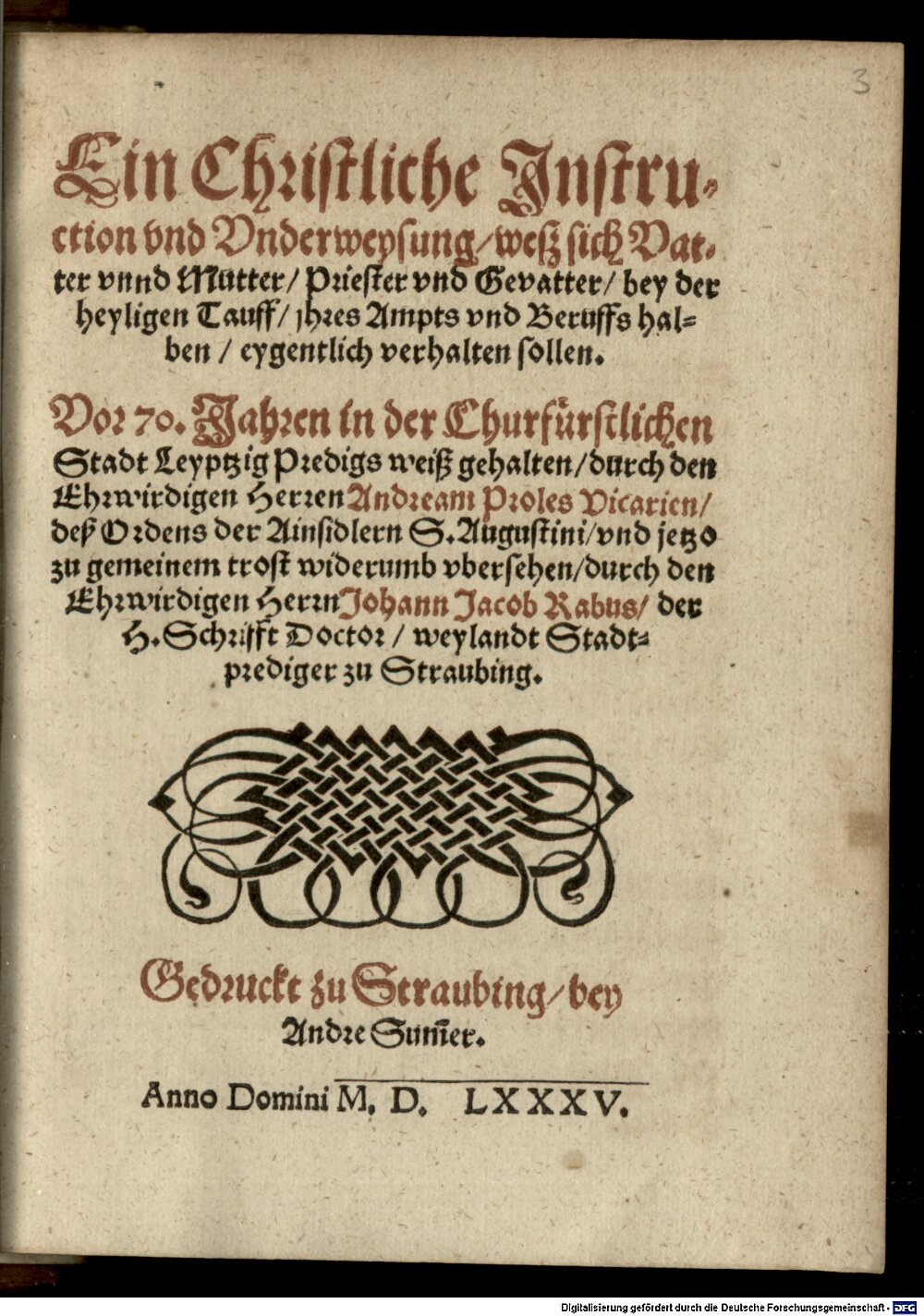 Proles, Andreas: Ein Christliche Jnstruction vnd Vnderweysung wesz sich Vatter vnnd Mutter, Priester vnd Gevatter bey der heyligen Tauff jhres Ampts vnd Beruffs halben eygentlich verhalten sollen Straubing 1585 (4 Hom. 1944#Beibd.3)