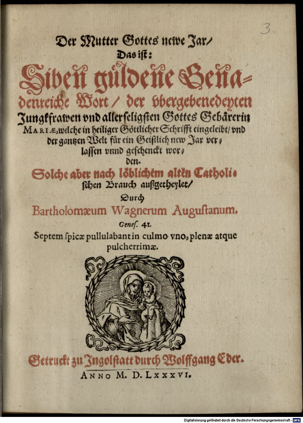 Wagner, Bartholomäus: Der Mutter Gottes newe Jar, Das ist: Siben güldene Genadenreiche Wort, der vbergebenedeyten Jungkfrawen vnd allerseligsten Gottes Gebärerin Mariae, welche in heiliger Göttlicher Schrifft eingeleibt, vnd der gantzen Welt für ein Geistlich new Jar verlassen vnnd geschenckt worden Ingolstatt 1586 (4 Polem. 1313#Beibd.3)
