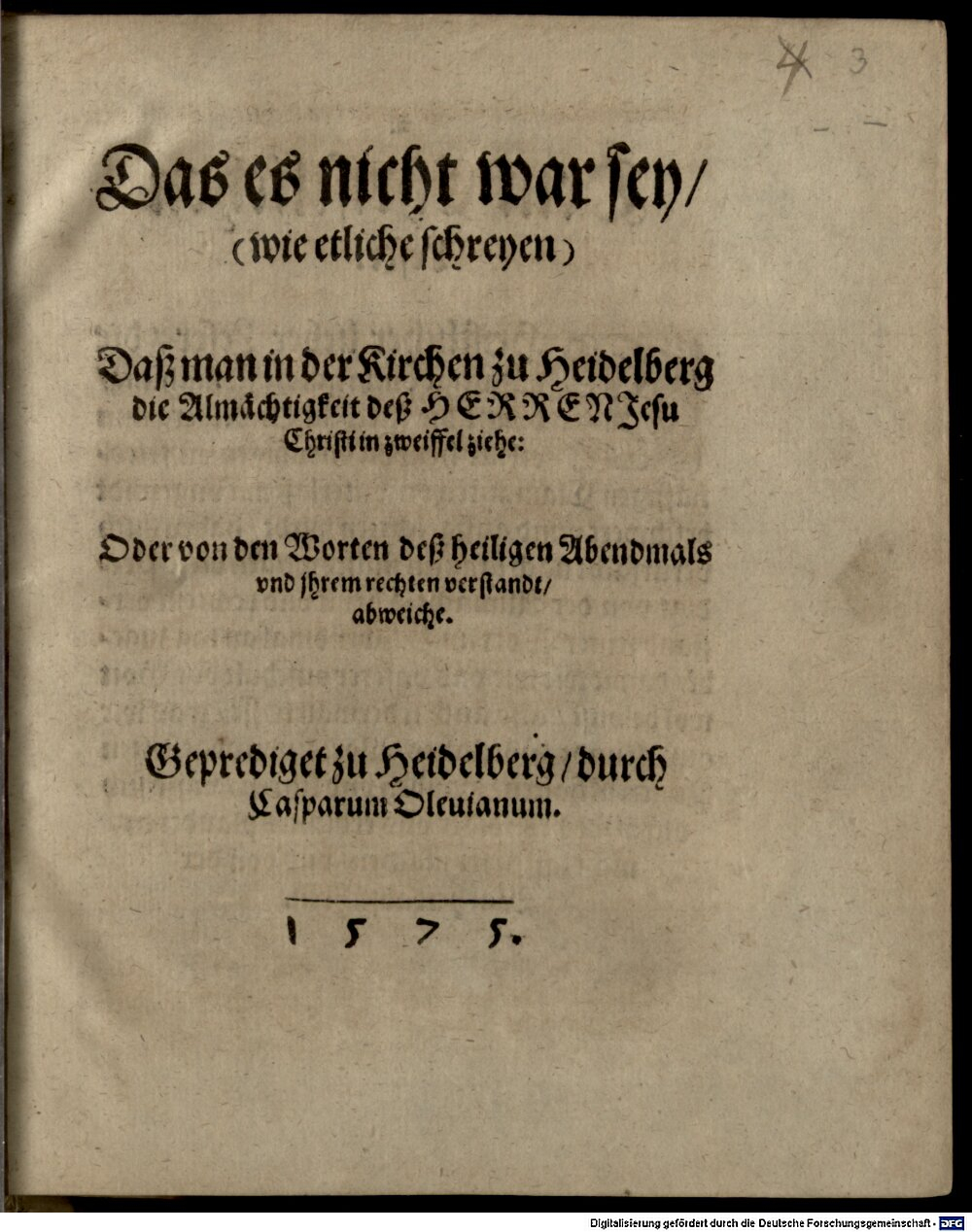 Olevian, Caspar: Das es nicht war sey, (wie etliche schreyen), Daß man in der Kirchen zu Heidelberg die Almächtigkeit Jesu Christi in zweiffel ziehe Heidelberg 1575 (4 Polem. 2930#Beibd.3)