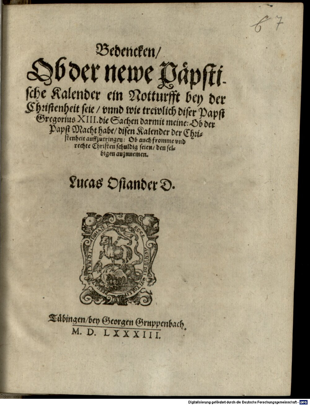 Osiander, Lucas: Bedencken, ob der newe päpstische Kalender ein Notturfft bey der Christenheit seie, vnnd wie trewlich diser Papst Gregorius XIII. die Sachen darmit meine, Ob der Papst Macht habe, disen Kalender der Christenheit auffzutringen ... Tübingen 1583 (4 Polem. 3033#Beibd.7)