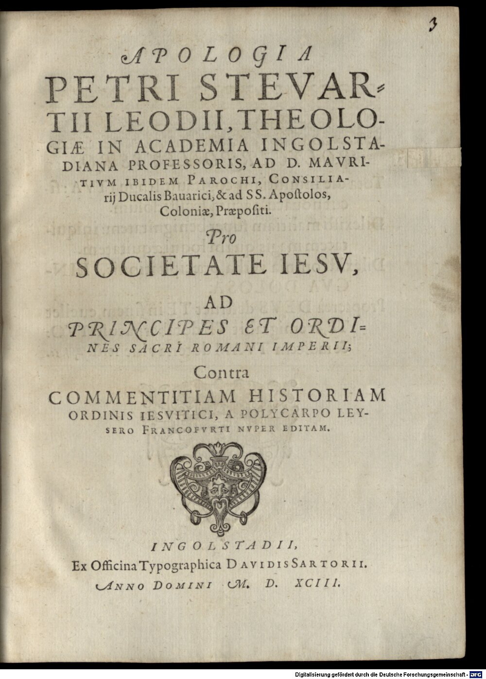 Stevartius, Petrus: Apologia Petri Stevartii Leodii ... Pro Societate Iesv, Ad Principes Et Ordines Sacri Romani Imperii, Contra Commentitiam Historiam Ordinis Iesvitici, A Polycarpo Leysero Francofvrti Nvper Editam Ingolstadii 1593 (4 Diss. 2653#Beibd.3)