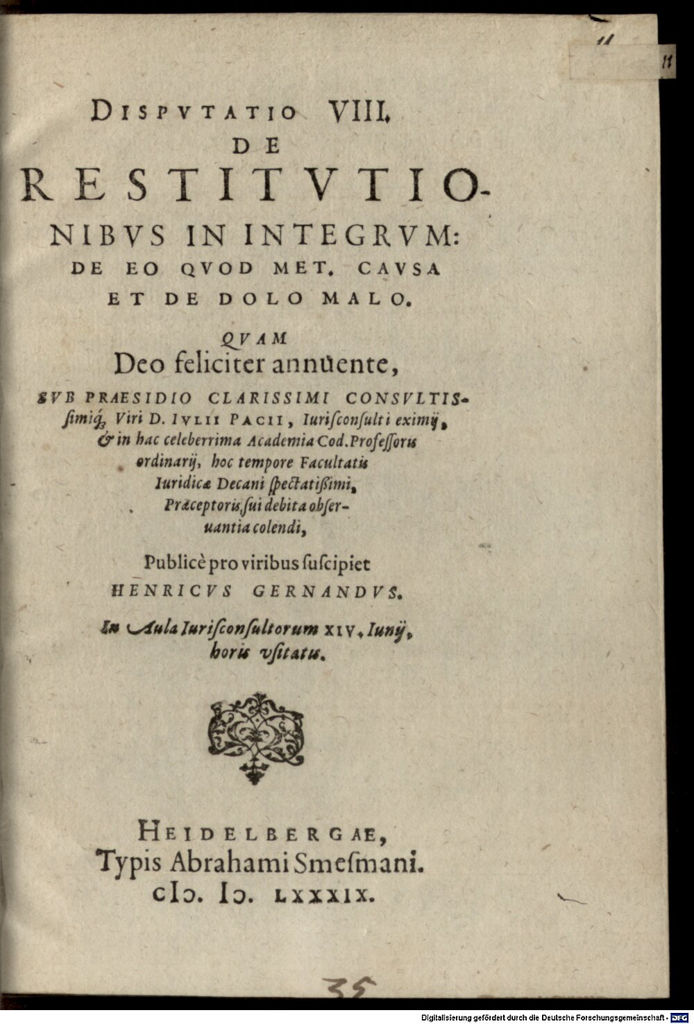 Pace, Giulio: Disputatio VIII. de restitutionibus in integrum: de eo quod met. causa et de dolo malo Heidelberga 1589 (4 Diss. 4526#Beibd.11)