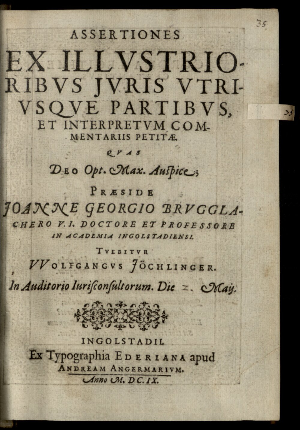 Brugglacher, Johann Georg: Assertiones Ex Illvstrioribvs Jvris Vtrivsqve Partibvs, Et Interpretvm Commentariis Petitae Ingolstadii 1609 (4 Diss. 2201#Beibd.35)