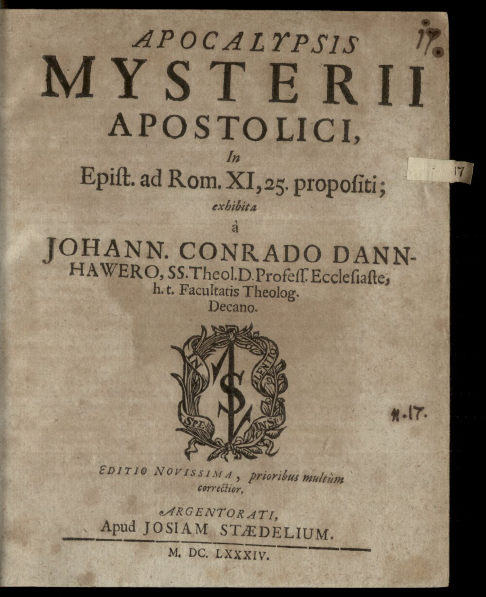 Dannhauer, Johann Conrad: Apocalypsis Mysterii Apostolici, In Epist. ad Rom. XI,25. propositi Argentorato 1684 (4 Diss. 2238#Beibd.17)