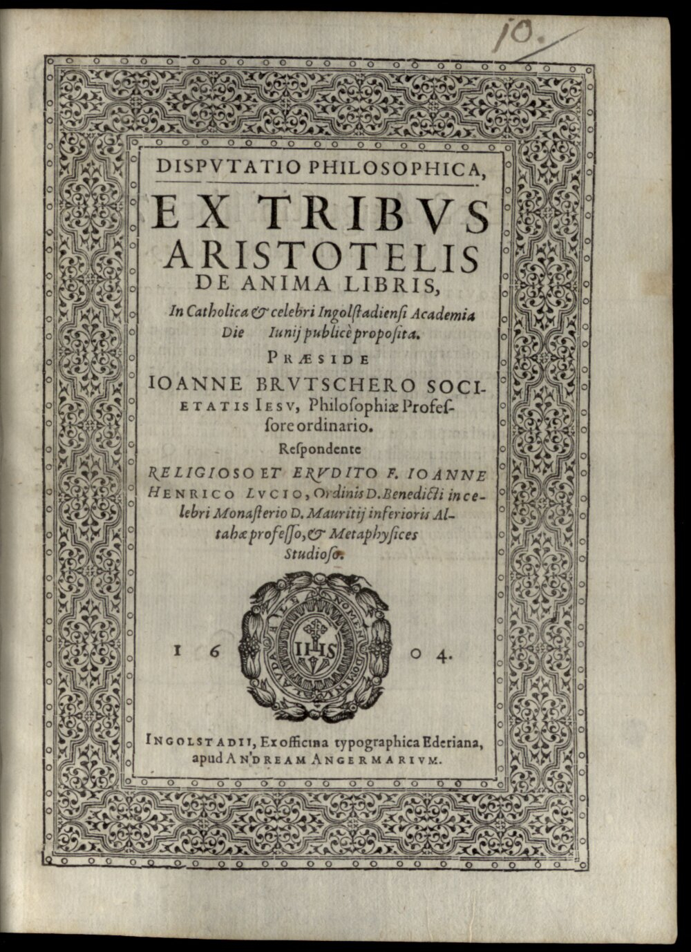 Brutscher, Johann: Disputatio philosophica ex tribus Aristotelis de anima libris Ingolstadii 1604 (4 Diss. 1208#Beibd.10)