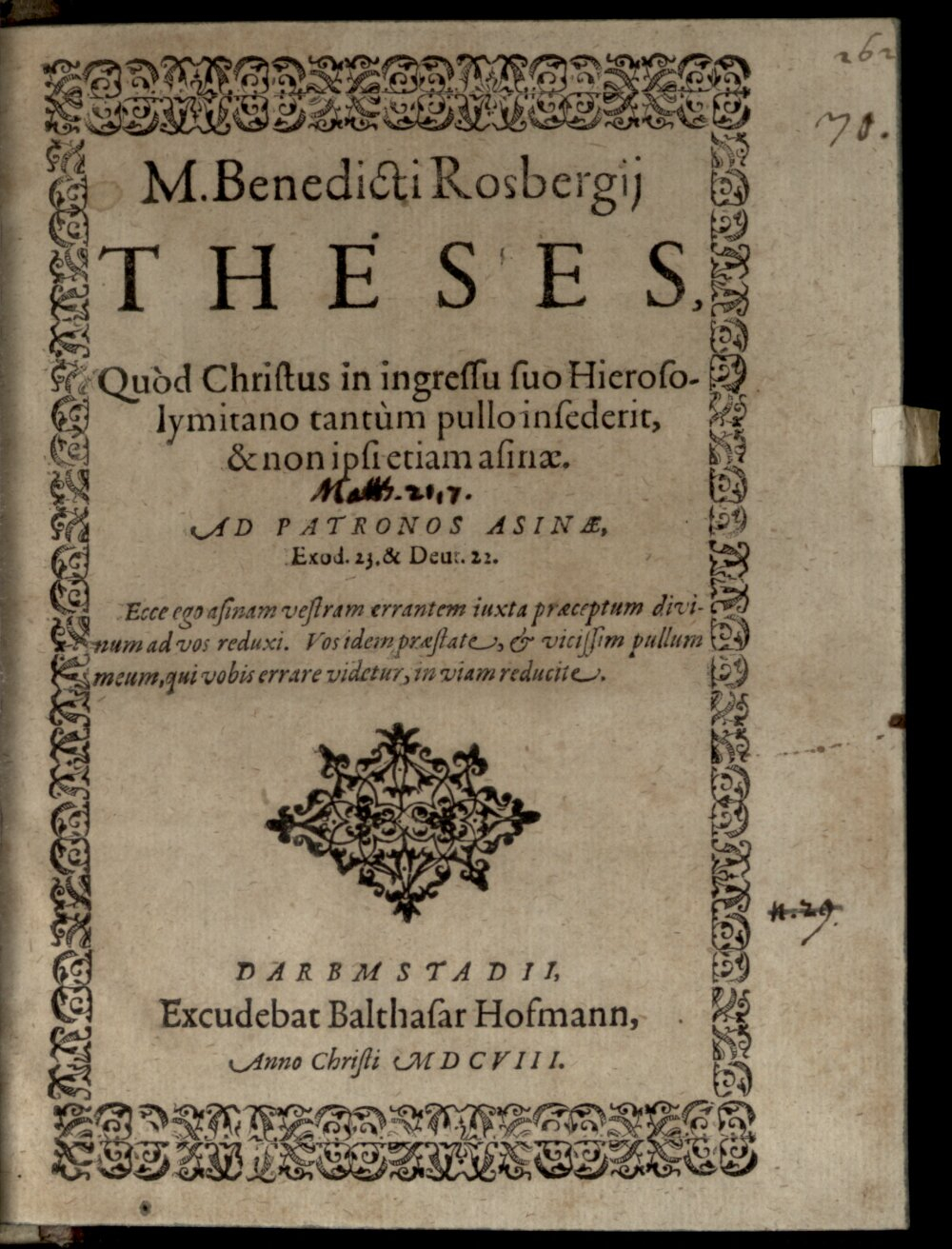 Rosberg, Benedict: Theses, quod Christus in ingressu suo Hierosolymitano tantum pullo insederit, et non ipsi etiam asinae Damstadium 1608 (4 Diss. 2228#Beibd.30)