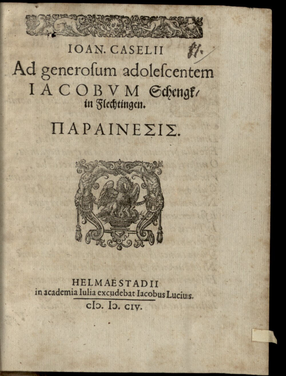 Caselius, Johannes: Ioan. Casellii Ad generosum adolescentem Iacobum Schengk in Flechtinga parainesis Helmaestadii 1604 (4 Diss. 477#Beibd.81)