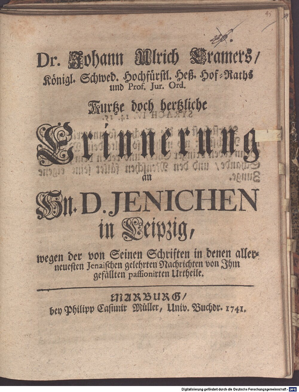 Cramer, Johann Ulrich von: Dr. Johann Ulrich Cramers, ... Kurtze doch hertzliche Erinnerung an Hn. D. Jenichen in Leipzig, wegen der von seinen Schriften in denen allerneuesten Jenaischen gelehrten Nachrichten von Ihm gefällten passionirten Urtheile Marburg 1741 (4 Diss. 553#Beibd.45)