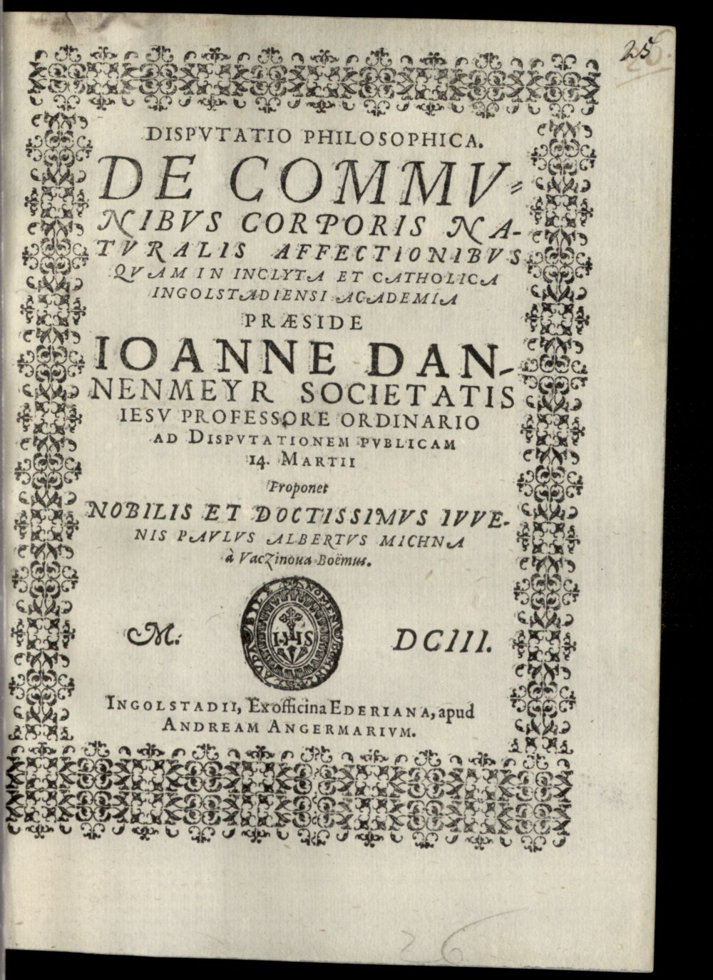 Dannenmayer, Johann: Disp. philos. de communibus corporis naturalis affectionibus Ingolstadii 1603 (4 Diss. 1281#Beibd.25)