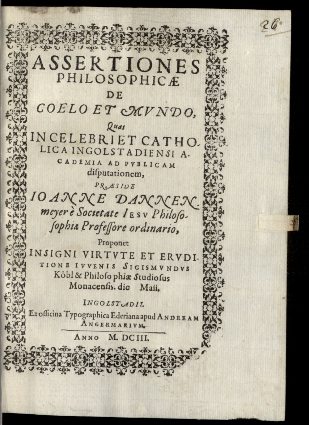 Dannenmayer, Johann: Assertiones Philosophicae De Coelo Et Mvndo Ingolstadii 1603 (4 Diss. 1281#Beibd.26)