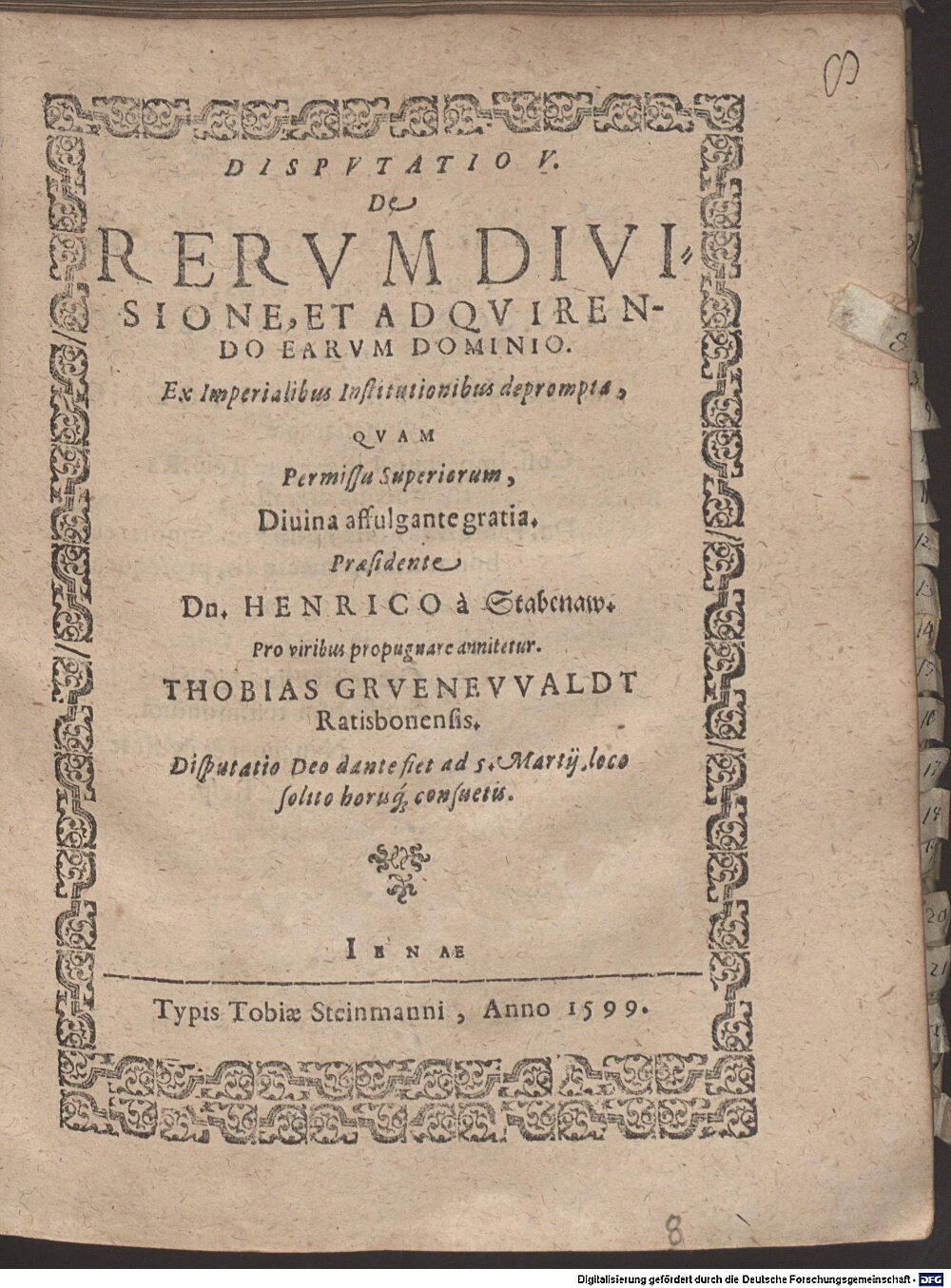 Stabenau, Heinrich von: Disp. V. de rerum divisione et aquirendo earum dominio, ex imperialibus Institutionibus deprompta Jena 1599 (4 Diss. 2273#Beibd.8)