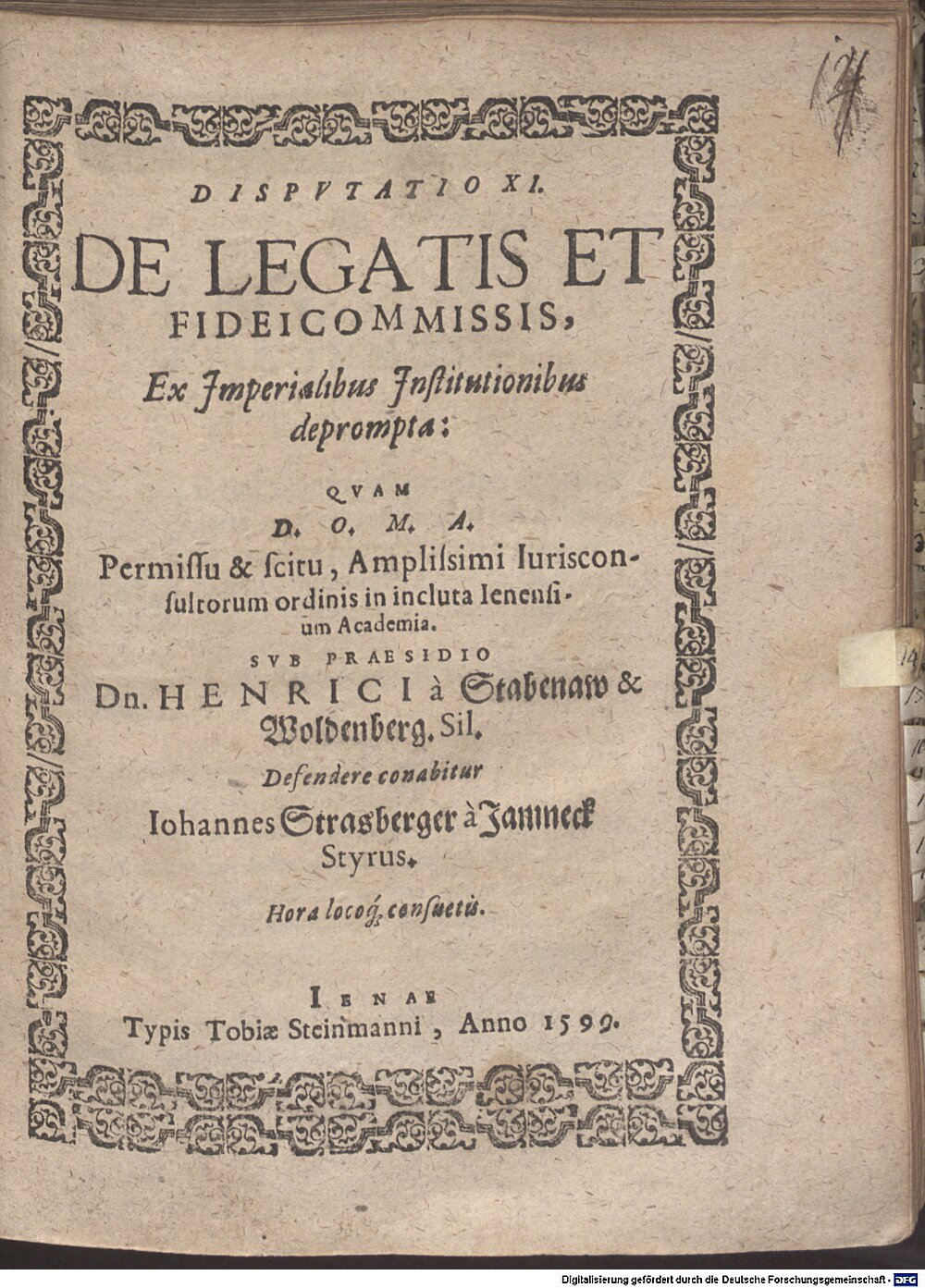 Stabenau, Heinrich von: Disputatio . XI. de legatis et fideicommissis, ex imperialibus institutionibus deprompta Jena 1599 (4 Diss. 2273#Beibd.14)