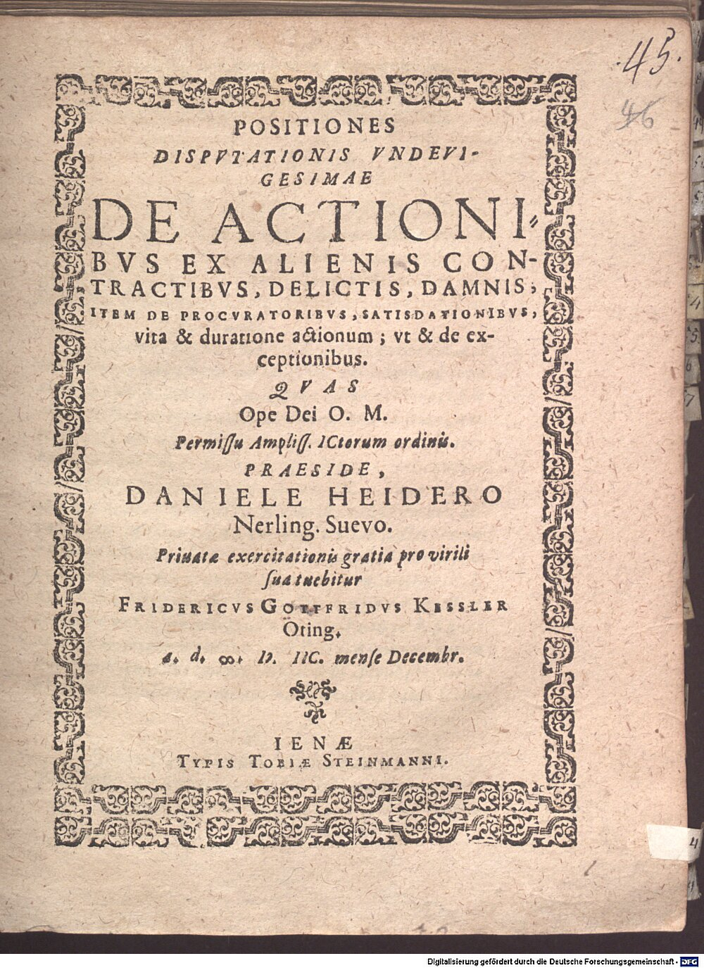 Heider, Daniel: Positiones disputationis undevigesimae de actionibus ex alienis contractibus, delictis, damnis, item de procuratoribus, satisdationibus, vita & duratione actionum; ut & de exceptionibus Jena 1598 (4 Diss. 2273#Beibd.45)
