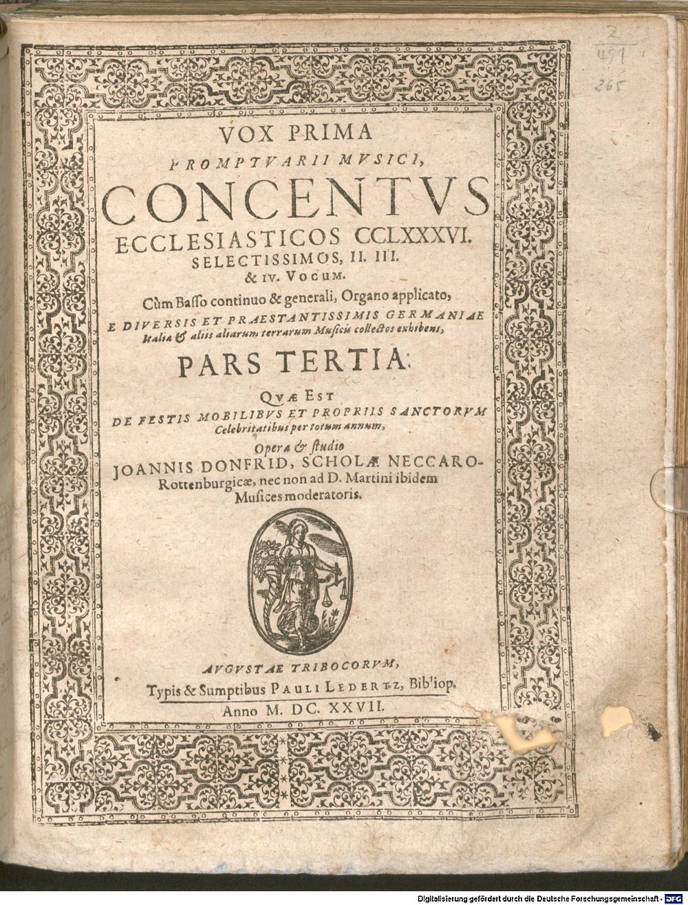 Donfrid, Johann: PROMPTVARII MVSICI, CONCENTVS ECCLESIASTICOS CCLXXXVI. SELECTISSIMOS, II. III. & IV. VOCUM. C�m Basso continuo & generali, Organo applicato, E DIVERSIS ET PRAESTANTISSIMIS GERMANIAE Italiae & aliis ... Musicis collectos exhibens, PARS TERTIA: QVAE EST DE FESTIS MOBILIBVS ET PROPRIIS SANCTORVM celebritatibus per totum annum, Opera & studio JOANNIS DONFRID, ... Augustae Tribocorum 1627 (4 Mus.pr. 451#Beibd.2)