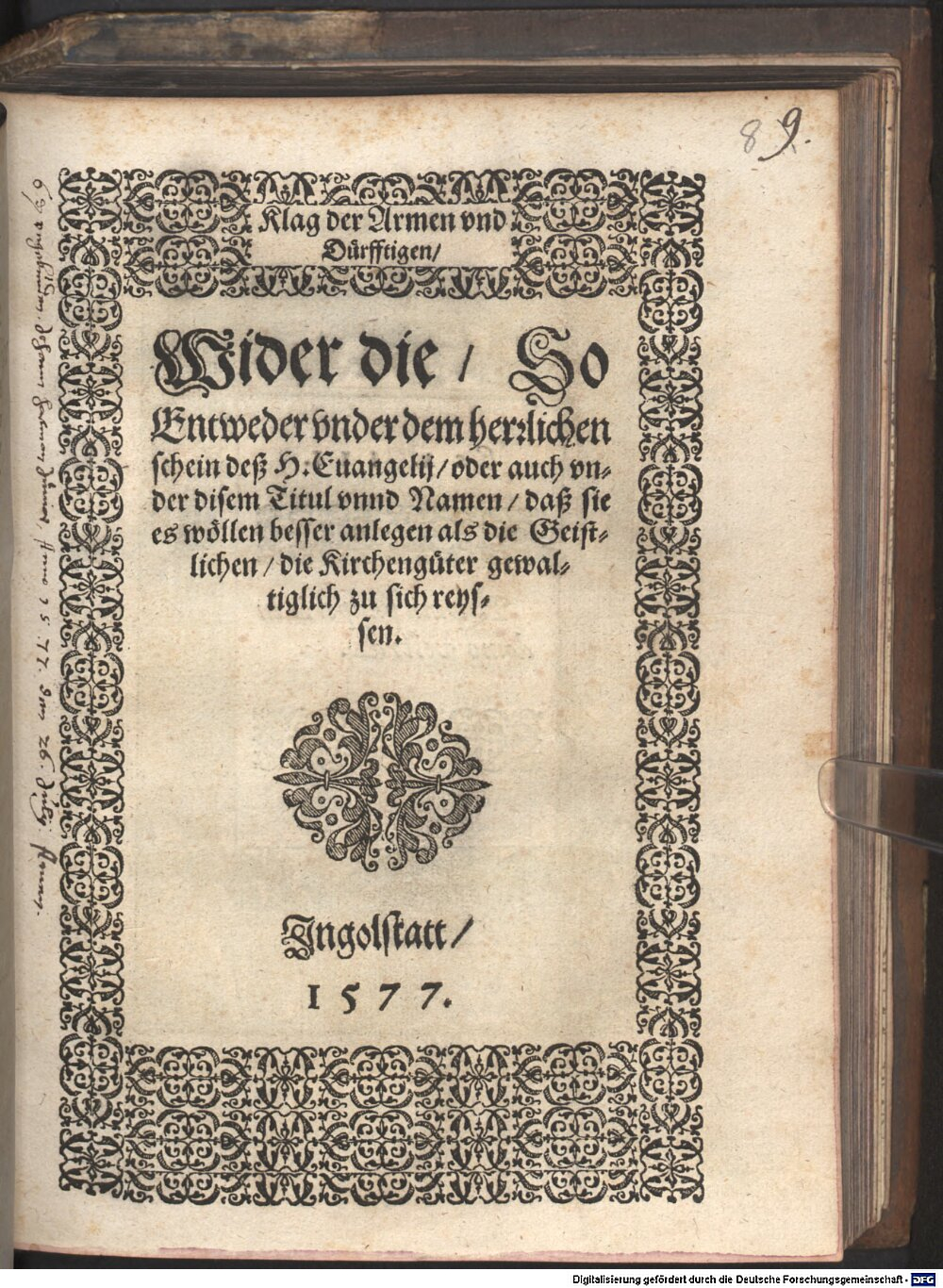 : Klag der Armen vnd Dürfftigen, Wider die, So Entweder vnder dem herrlichen Schein deß H. Euangelij, oder auch vnder disem Titul vnnd Namen, daß sie es wöllen besser anlegen als die Geistlichen, die Kirchengüter gewaltiglich zu sich reyssen Ingolstatt 1577 (Res/4 Liturg. 484#Beibd.8)