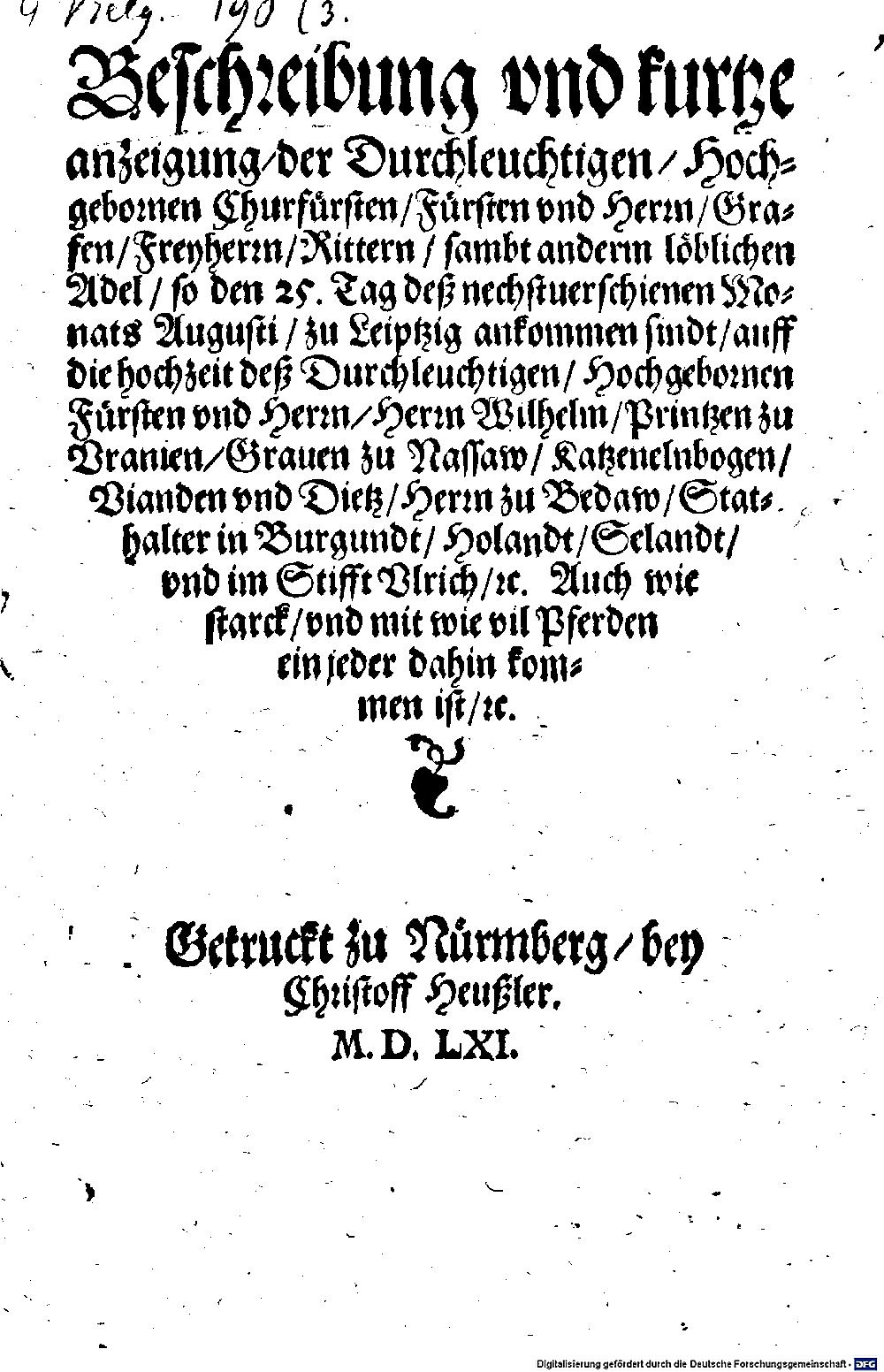 : Beschreibung vnd kurtze anzeigung der Durchleuchtigen, Hochgebornen Churfürsten, Fürsten vnd Herrn, Grafen, Freyherrn, Rittern, sambt anderm löblichen Adel, so den 25. Tag deß nechstuerschienen Monats Augusti, zu Leiptzig ankommen sindt, auff die hochzeit deß Durchleuchtigen ... Herrn Wilhelm, Printzen zu Vranien ... Nürmberg 1561 (4 Belg. 190,3)